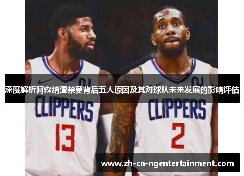 深度解析阿森纳遭禁赛背后五大原因及其对球队未来发展的影响评估