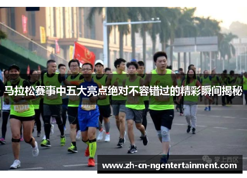 马拉松赛事中五大亮点绝对不容错过的精彩瞬间揭秘