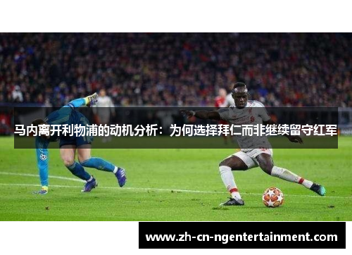 马内离开利物浦的动机分析：为何选择拜仁而非继续留守红军