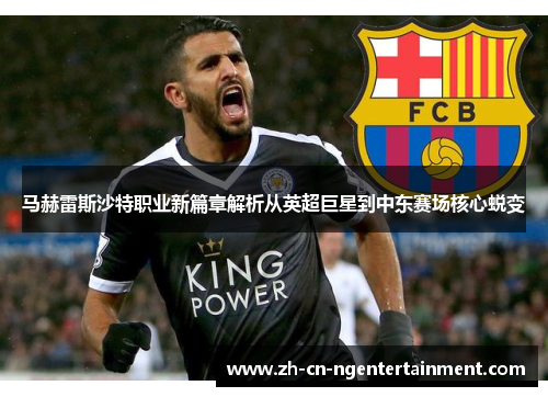 马赫雷斯沙特职业新篇章解析从英超巨星到中东赛场核心蜕变