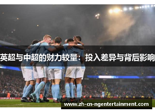 英超与中超的财力较量：投入差异与背后影响