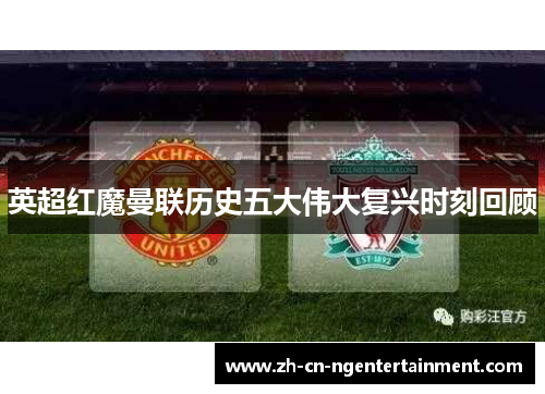 英超红魔曼联历史五大伟大复兴时刻回顾