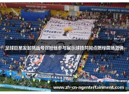 足球巨星发起挑战号召粉丝参与展示球技共同点燃绿茵场激情