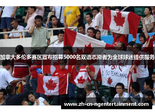 加拿大多伦多赛区宣布招募5000名双语志愿者为全球球迷提供服务